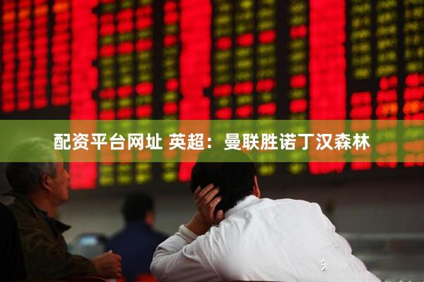 配资平台网址 英超：曼联胜诺丁汉森林