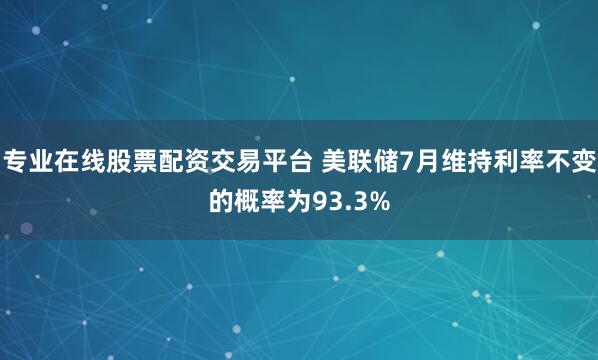 专业在线股票配资交易平台 美联储7月维持利率不变的概率为93.3%