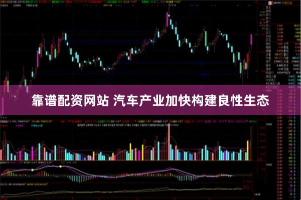 靠谱配资网站 汽车产业加快构建良性生态