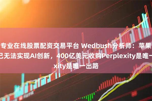 专业在线股票配资交易平台 Wedbush分析师：苹果靠自己无法实现AI创新，400亿美元收购Perplexity是唯一出路