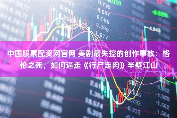 中国股票配资网官网 美剧最失控的创作事故：格伦之死，如何逼走《行尸走肉》半壁江山